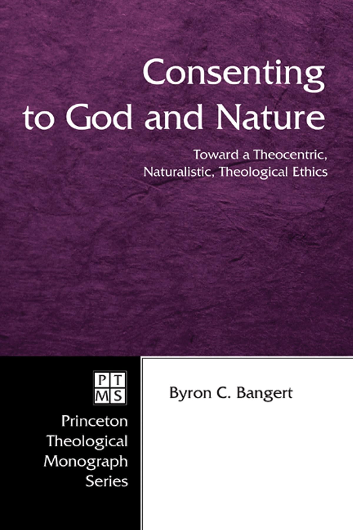 Consenting To God And Nature: Toward A Theocentric, Naturalistic, Theological Ethics (Princeton Theological Monograph, 55),Used