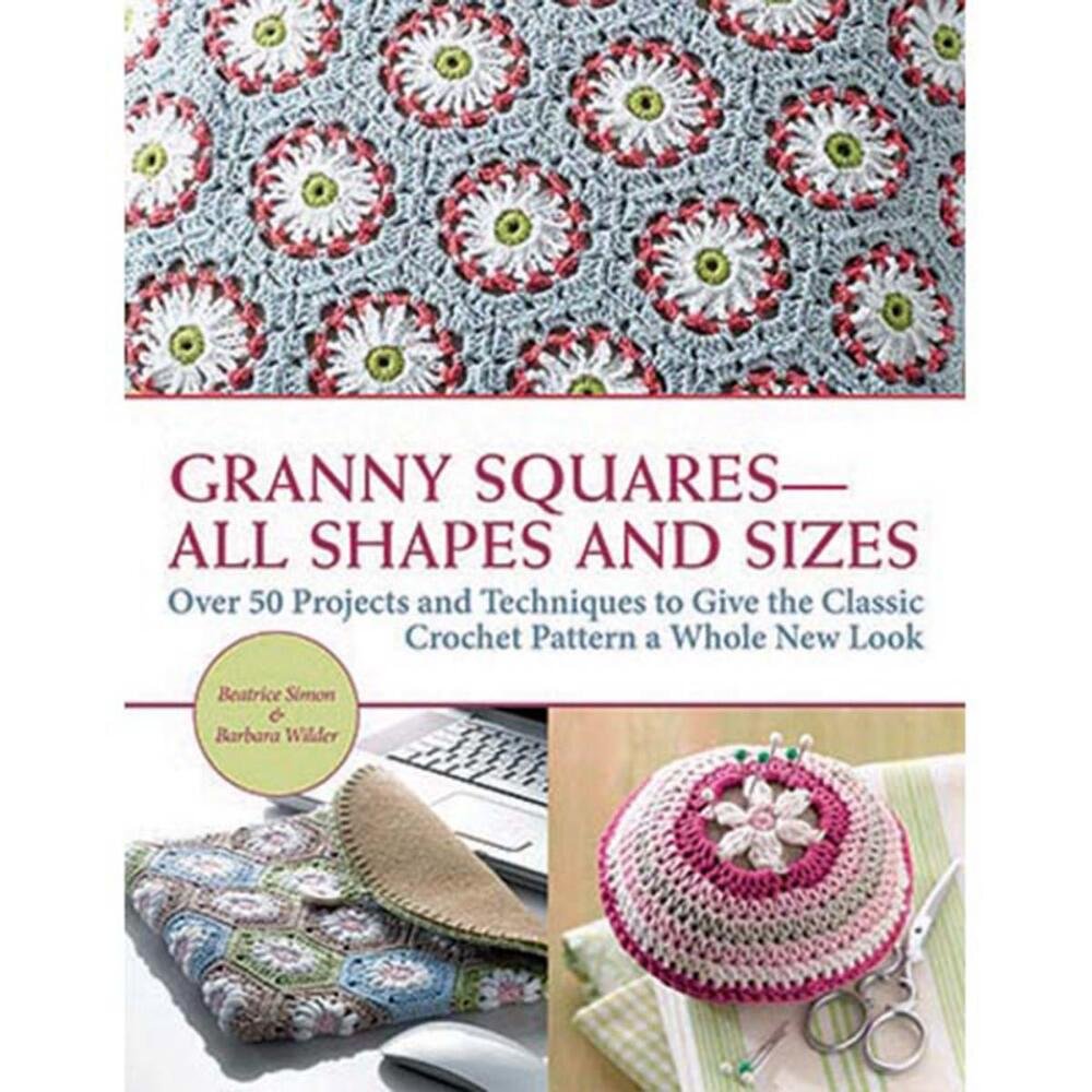 Granny SquaresAll Shapes and Sizes: Over 50 Projects and Techniques to Give the Classic Crochet Pattern a Whole New Look