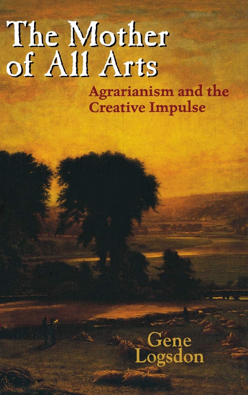 The Mother Of All Arts: Agrarianism And The Creative Impulse (Culture Of The Land),New