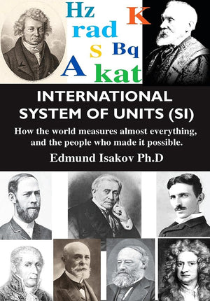 International System Of Units (Si): How The World Measures Almost Everything, And The People Who Made It Possible (Volume 1),New