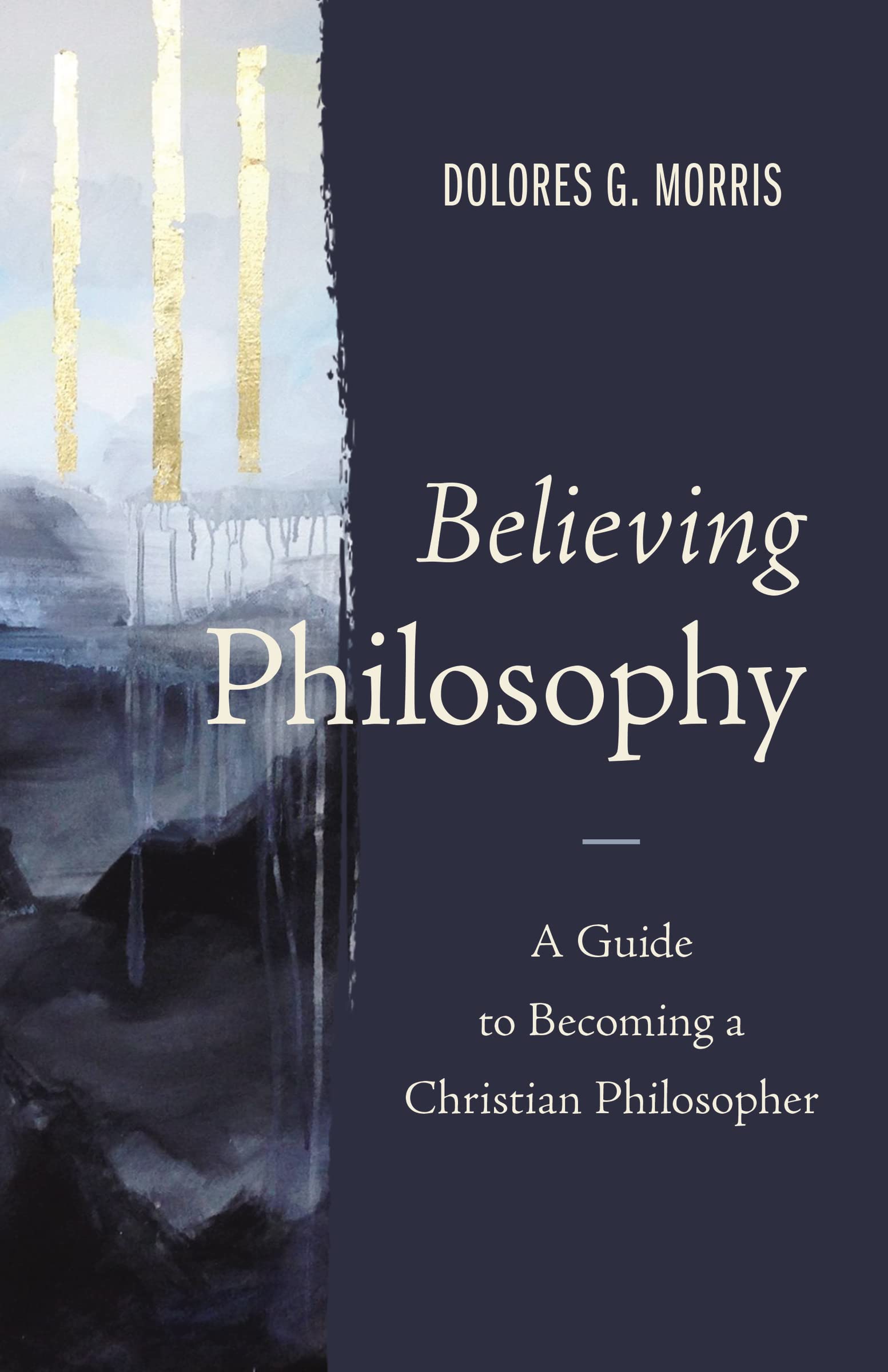 Believing Philosophy: A Guide To Becoming A Christian Philosopher,New