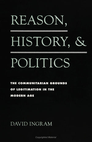 Reason, History, and Politics: The Communitarian Grounds of Legitimization in the Modern Age (S U N Y Series in Social and Polit,Used