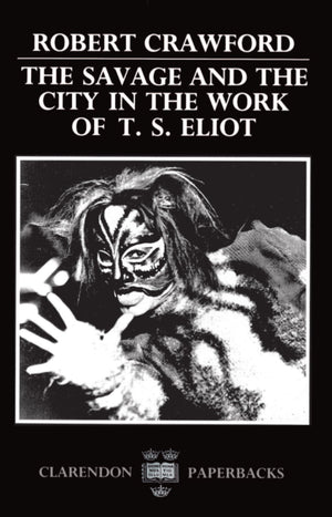 The Savage and the City in the Work of T.S. Eliot (Oxford English Monographs),Used