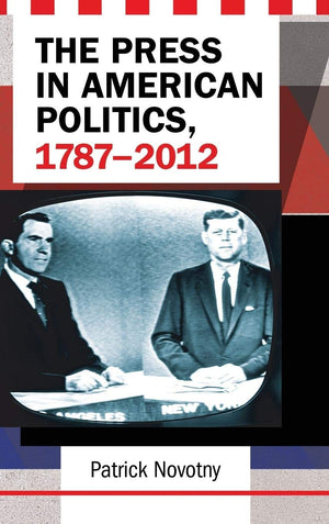 The Press in American Politics, 17872012,Used