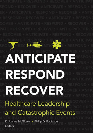 Anticipate, Respond, Recover: Healthcare Leadership and Catastrophic Events (ACHE Management),New