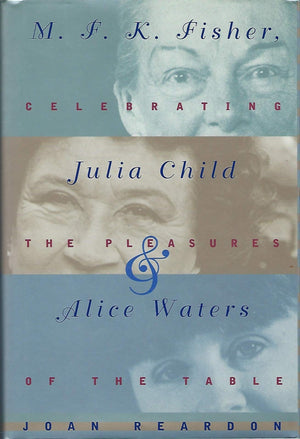 M.F.K. Fisher, Julia Child, And Alice Waters: Celebrating The Pleasures Of The Table-new
