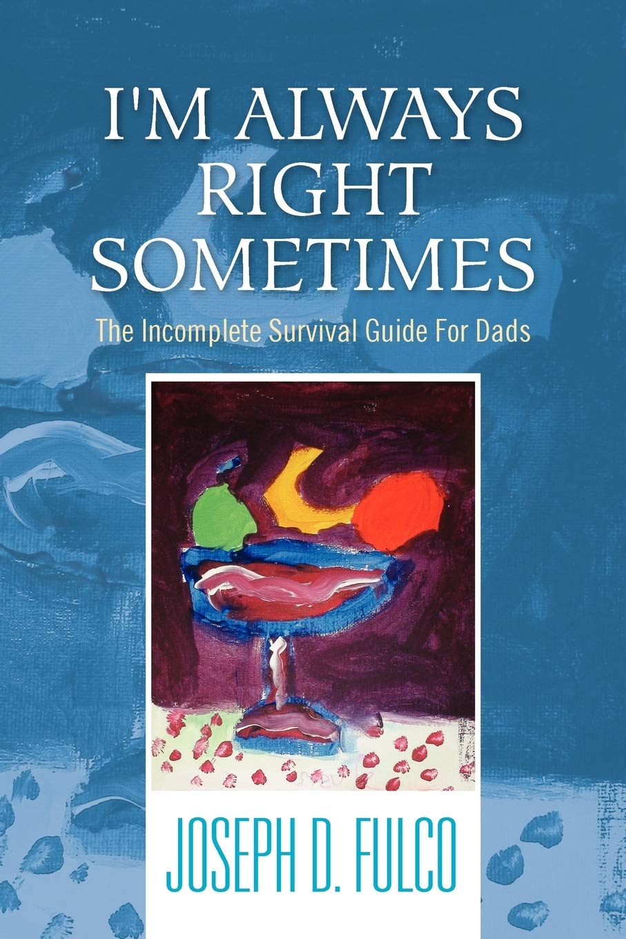 I'M Always Right Sometimes: The Incomplete Survival Guide For Dads,Used