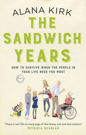 The Sandwich Years: How To Survive When The People In Your Life Need You Most