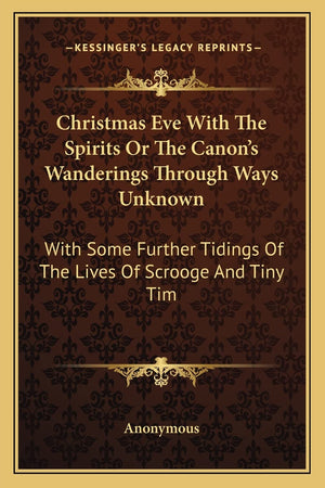 Christmas Eve With The Spirits Or The Canon's Wanderings Through Ways Unknown: With Some Further Tidings Of The Lives Of Scrooge,Used