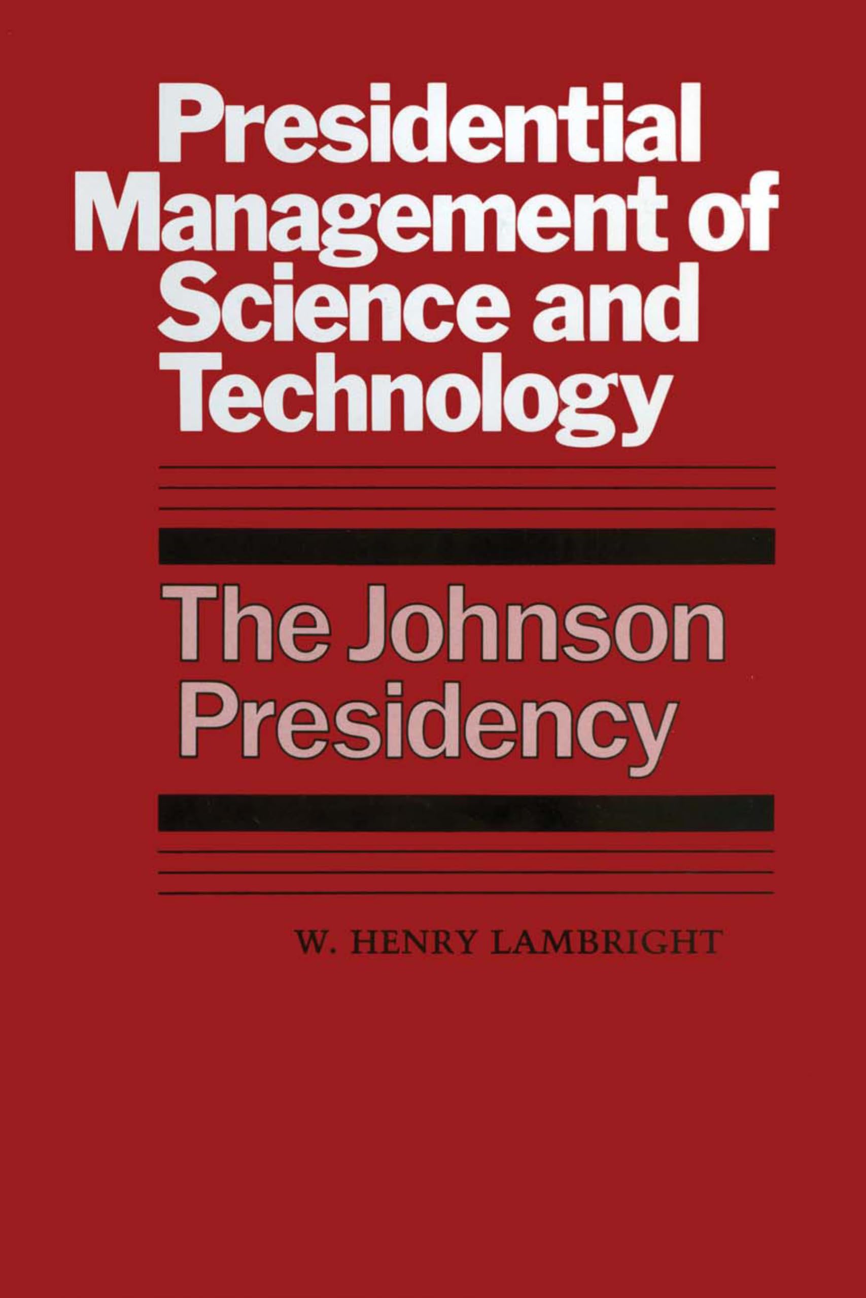 Presidential Management Of Science And Technology: The Johnson Presidency (An Administrative History Of The Johnson Presidency)
