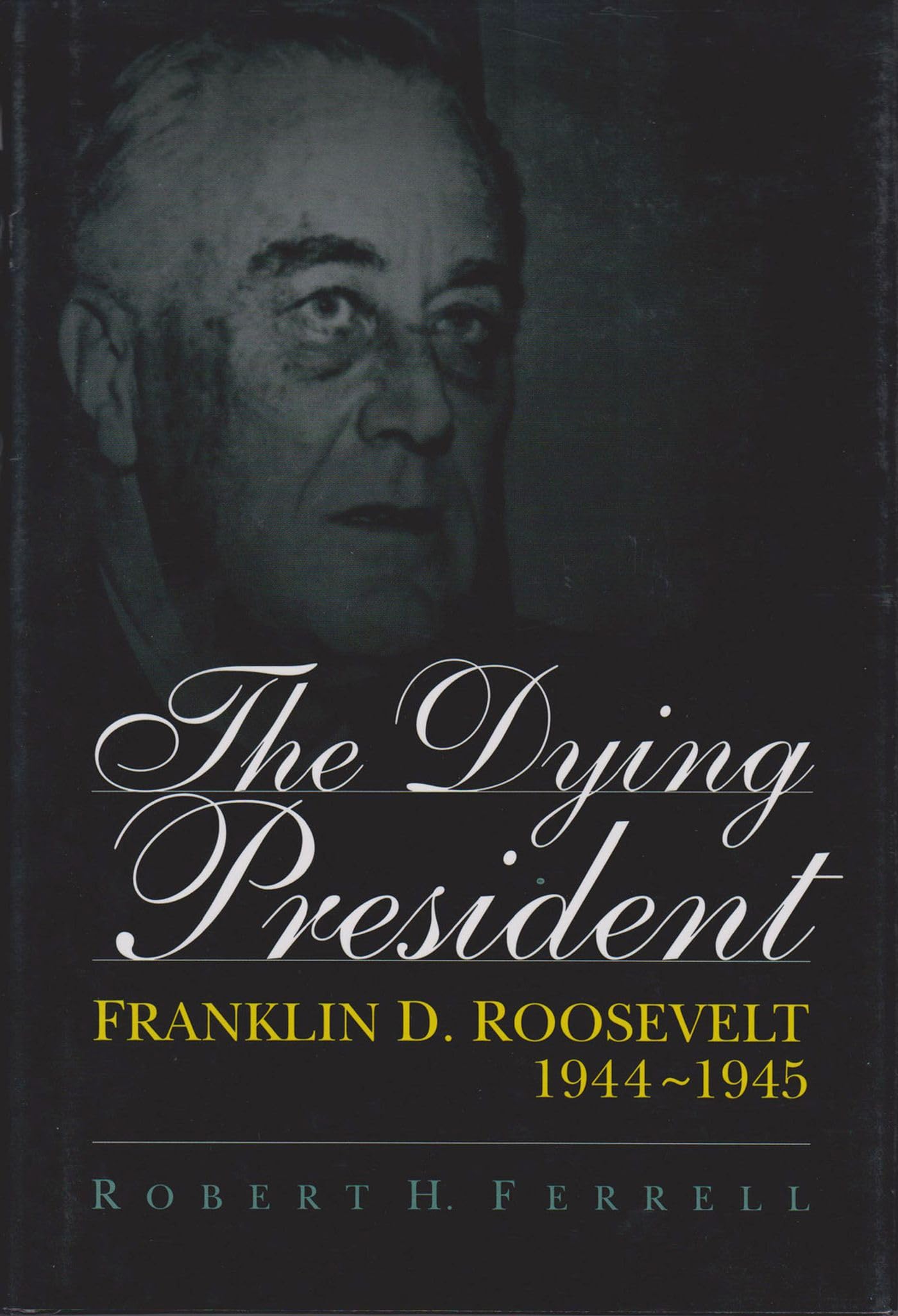 The Dying President: Franklin D. Roosevelt, 19441945 (Volume 1)