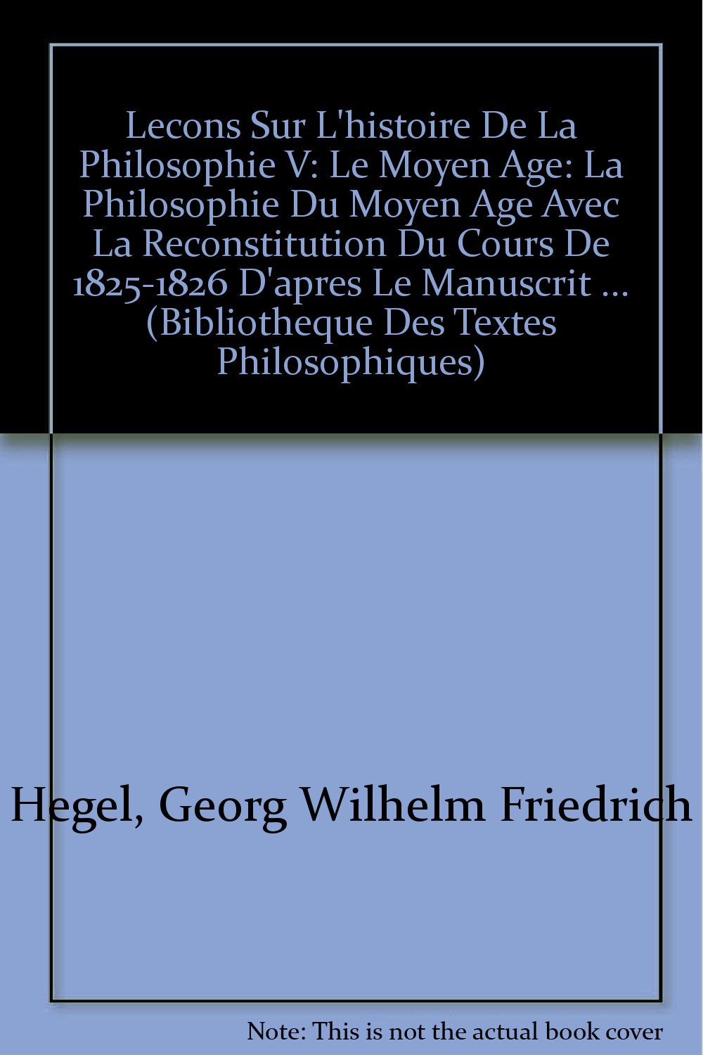 G.W.F. Hegel: Lecons Sur l'Histoire de la Philosophie V: Le Moyen Age: La Philosophie Du Moyen Age Avec La Reconstitution Du Cou,Used