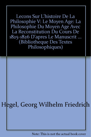 G.W.F. Hegel: Lecons Sur l'Histoire de la Philosophie V: Le Moyen Age: La Philosophie Du Moyen Age Avec La Reconstitution Du Cou,Used