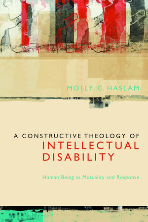 A Constructive Theology of Intellectual Disability: Human Being as Mutuality and Response,Used