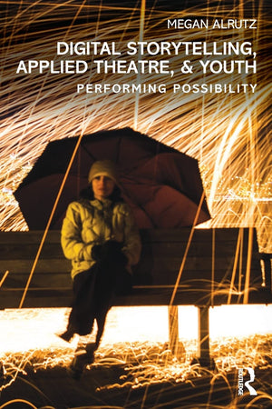 Digital Storytelling, Applied Theatre, & Youth: Performing Possibility,Used