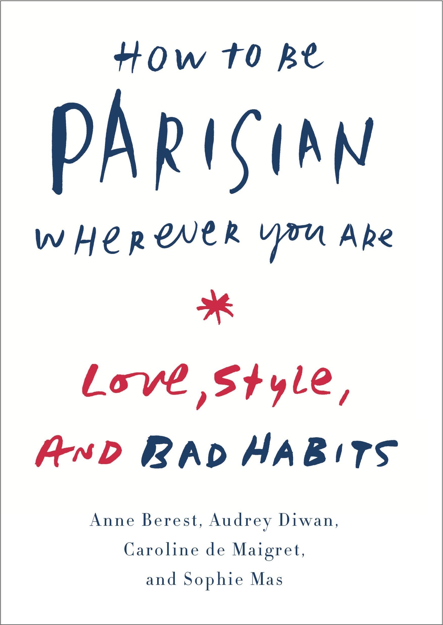 How to Be Parisian Wherever You Are: Love, Style, and Bad Habits,New