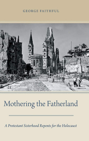 Mothering the Fatherland: A Protestant Sisterhood Repents for the Holocaust
