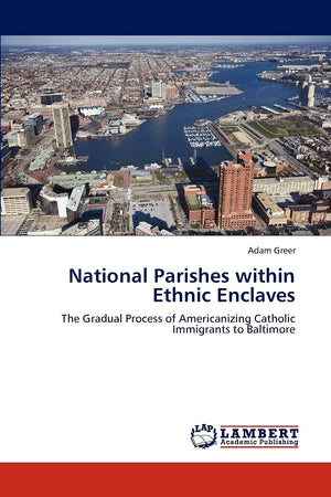 National Parishes within Ethnic Enclaves: The Gradual Process of Americanizing Catholic Immigrants to Baltimore,Used