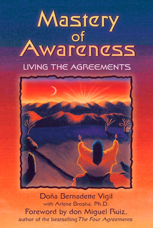 Mastery of Awareness: Living the Agreements,New