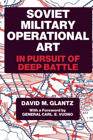 Soviet Military Operational Art: In Pursuit Of Deep Battle (Soviet (Russian) Military Theory And Practice)