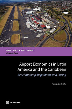 Airport Economics In Latin America And The Caribbean: Benchmarking, Regulation, And Pricing (Directions In Developments: Infrast,Used