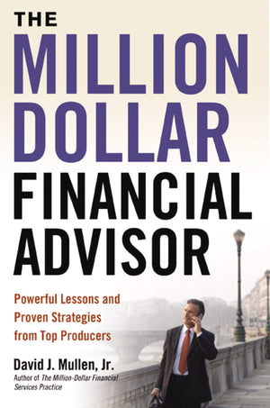 The Milliondollar Financial Advisor: Powerful Lessons And Proven Strategies From Top Producers,New