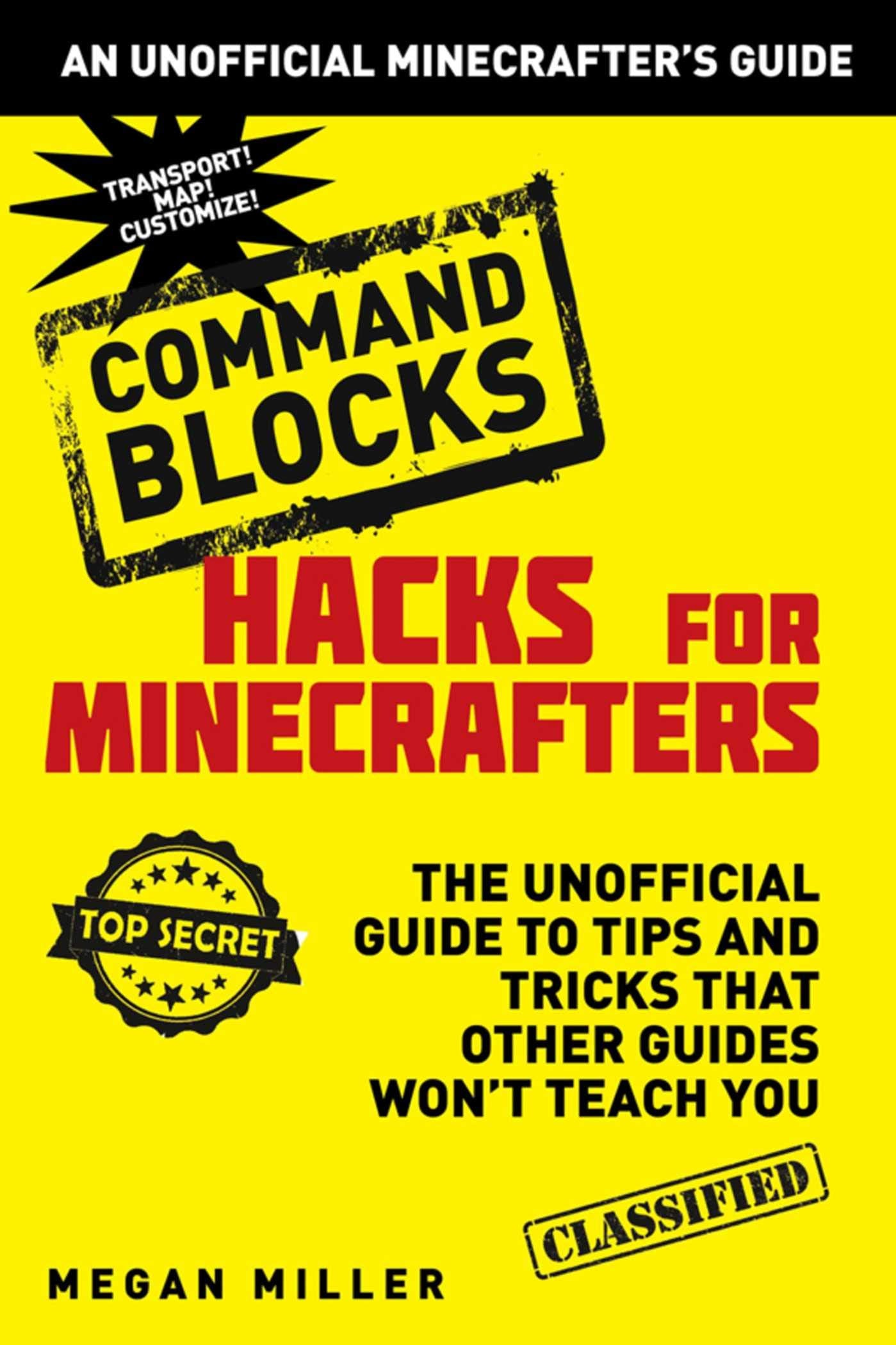 Hacks For Minecrafters: Command Blocks: The Unofficial Guide To Tips And Tricks That Other Guides Won'T Teach You (Unofficial Mi