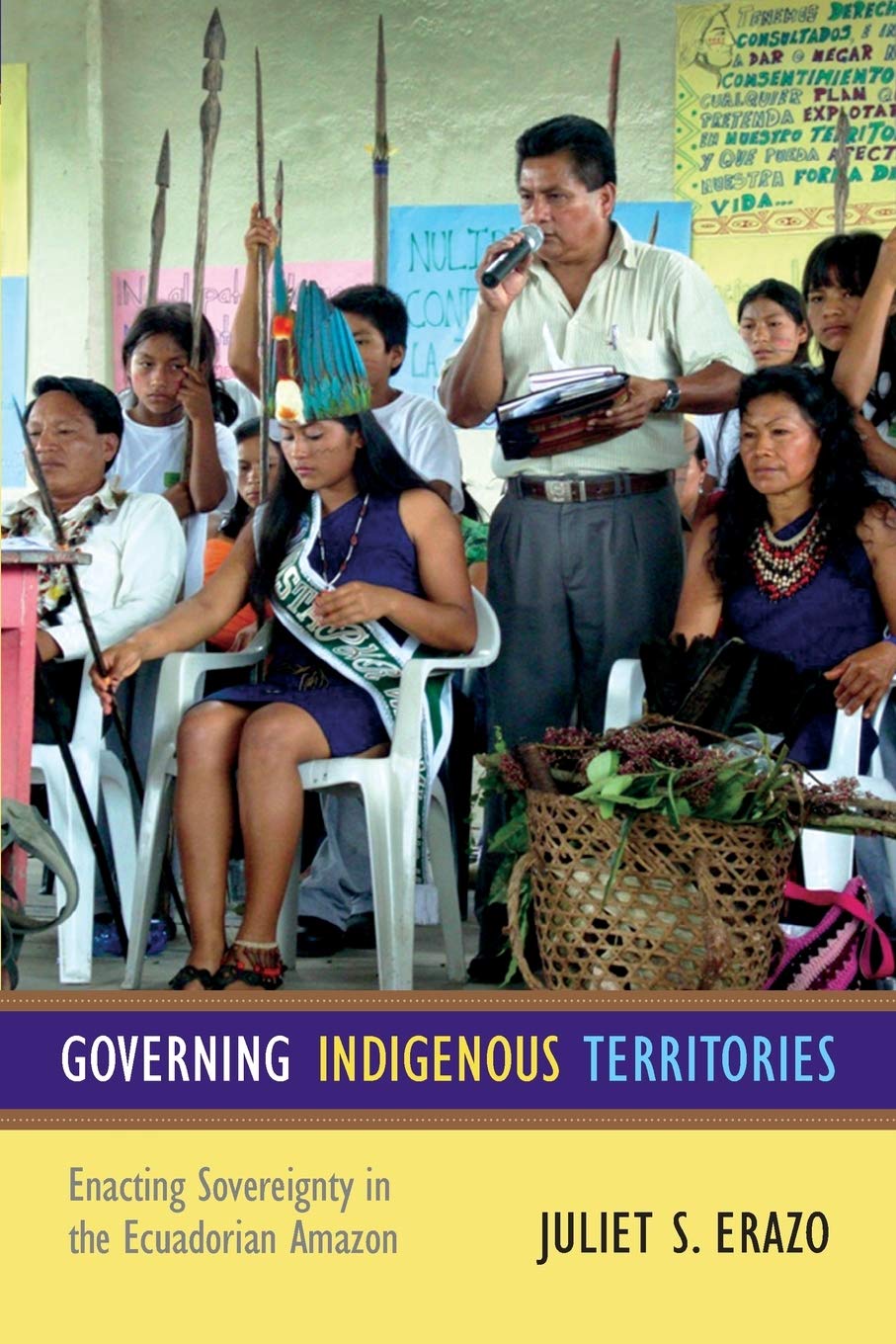 Governing Indigenous Territories: Enacting Sovereignty in the Ecuadorian Amazon,New