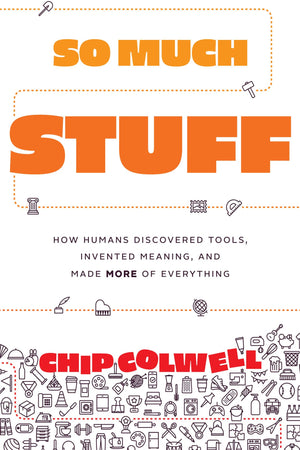 So Much Stuff: How Humans Discovered Tools, Invented Meaning, And Made More Of Everything