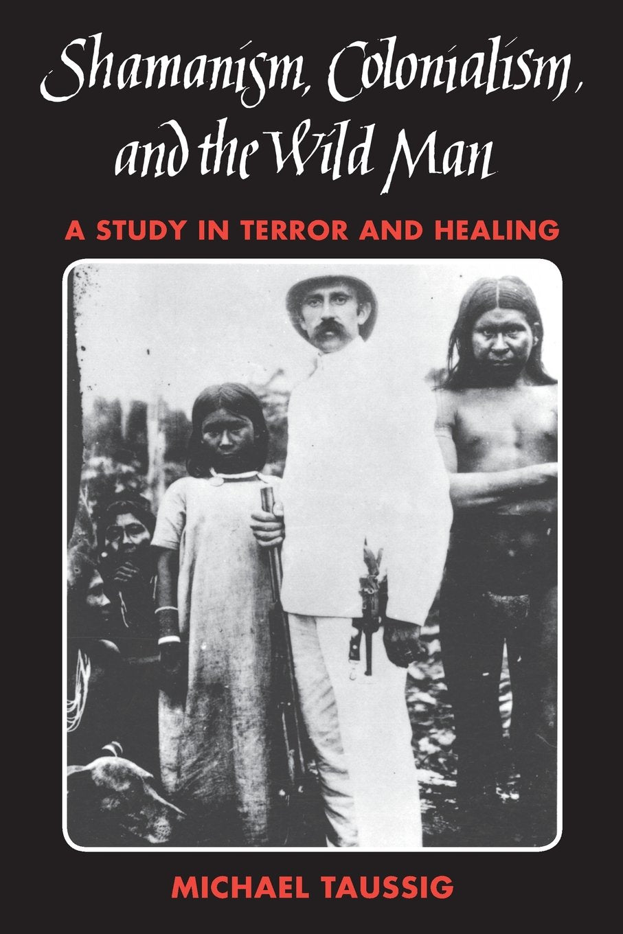 Shamanism, Colonialism, and the Wild Man: A Study in Terror and Healing,Used