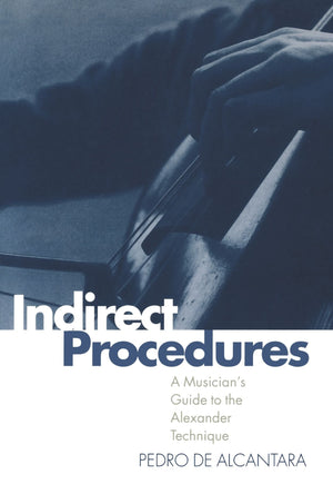 Indirect Procedures: A Musician's Guide to the Alexander Technique,New