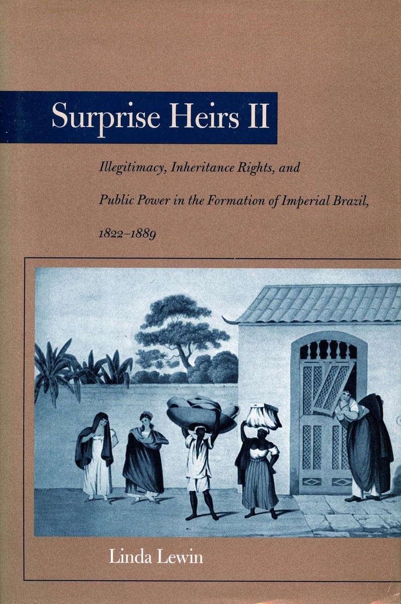 Surprise Heirs Ii: Illegitimacy, Inheritance Rights, And Public Power In The Formation Of Imperial Brazil, 18221889,Used