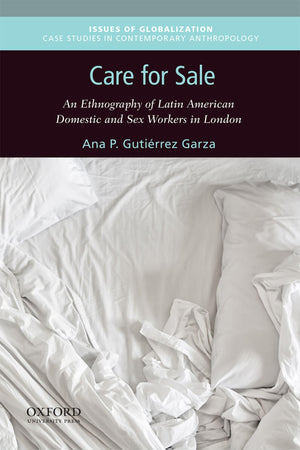Care for Sale: An Ethnography of Latin American Domestic and Sex Workers in London (Issues of Globalization:Case Studies in Cont