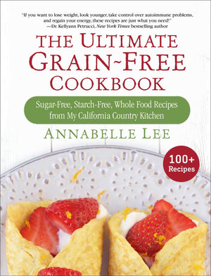 The Ultimate Grainfree Cookbook: Sugarfree, Starchfree, Whole Food Recipes From My California Country Kitchen