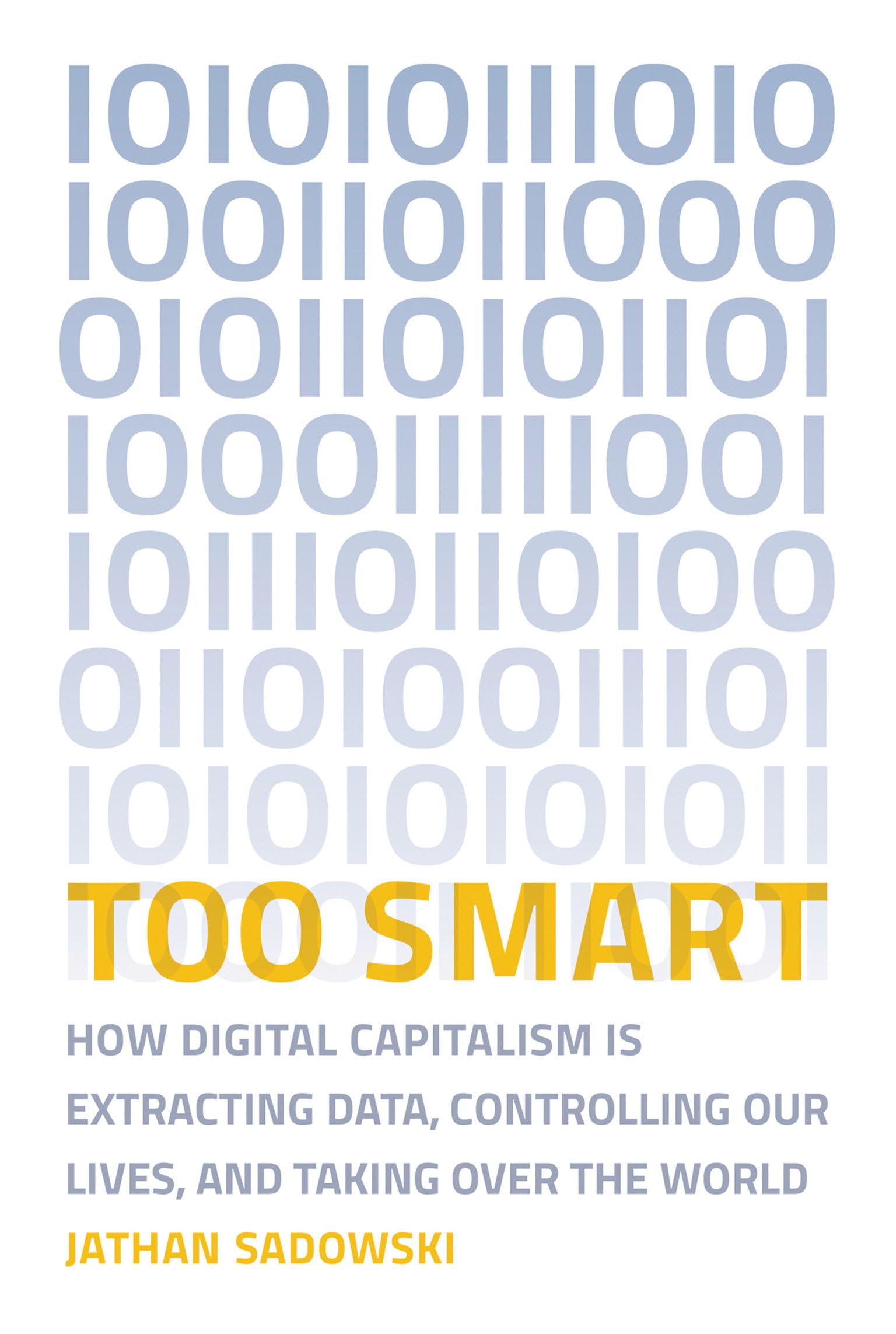 Too Smart: How Digital Capitalism is Extracting Data, Controlling Our Lives, and Taking Ove r the World (Mit Press),New