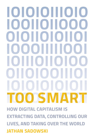 Too Smart: How Digital Capitalism is Extracting Data, Controlling Our Lives, and Taking Ove r the World (Mit Press),New
