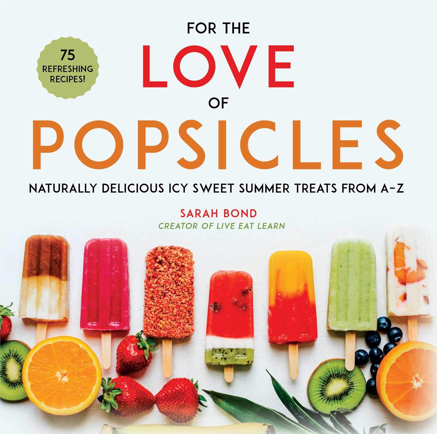 For The Love Of Popsicles: Naturally Delicious Icy Sweet Summer Treats From Az