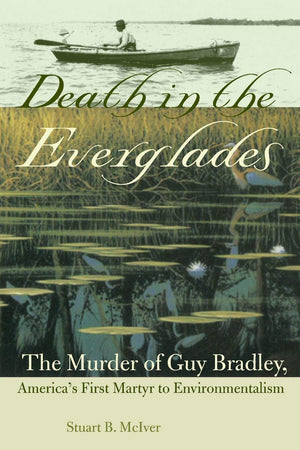 Death In The Everglades: The Murder Of Guy Bradley, America'S First Martyr To Environmentalism (Florida History And Culture),New