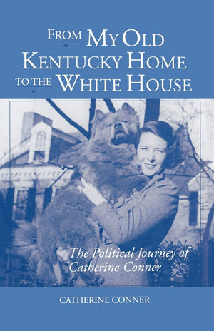 From My Old Kentucky Home To The White House: The Political Journey Of Catherine Conner,New