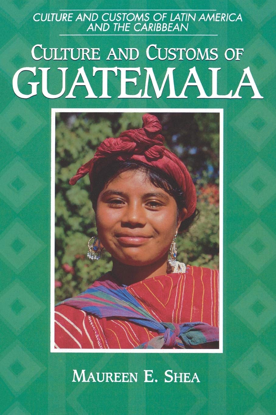 Culture And Customs Of Guatemala (Culture And Customs Of Latin America And The Caribbean),New