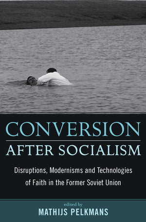 Conversion After Socialism: Disruptions, Modernisms and Technologies of Faith in the Former Soviet Union,New
