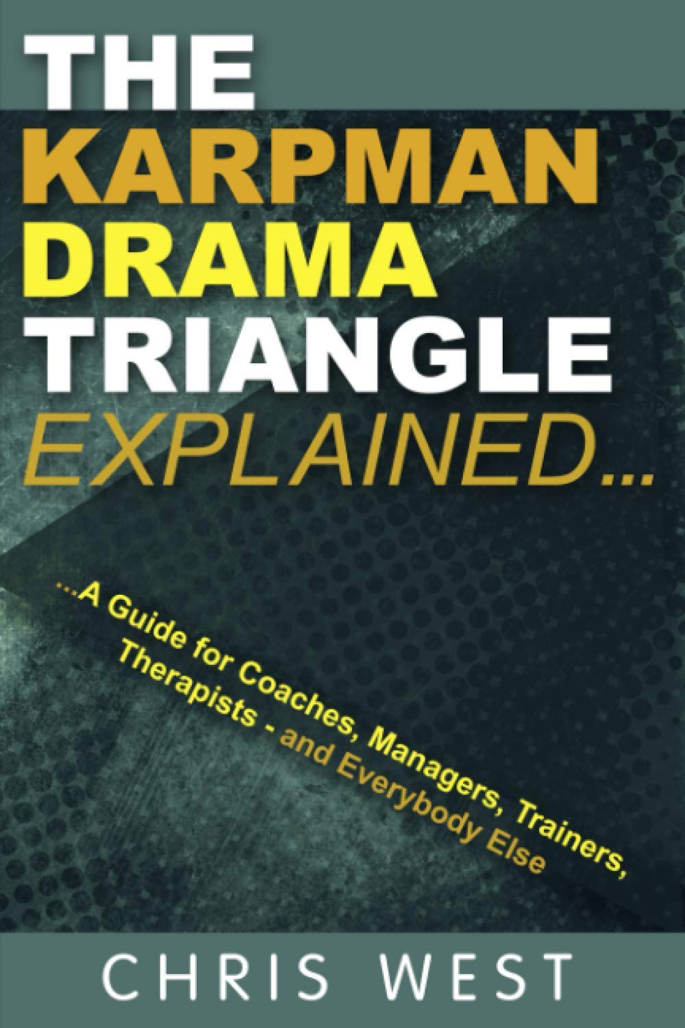 The Karpman Drama Triangle Explained: A Guide For Coaches, Managers, Trainers, Therapists  And Everybody Else-new