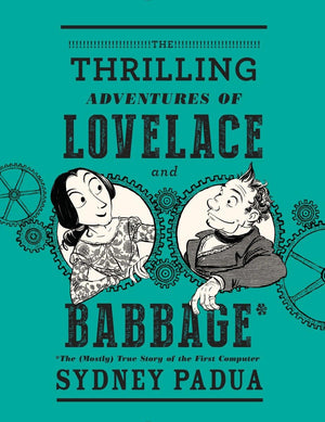 The Thrilling Adventures Of Lovelace And Babbage: The (Mostly) True Story Of The First Computer
