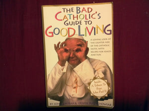 The Bad Catholic's Guide to Good Living: A Loving Look at the Lighter Side of Catholic Faith, with Recipes for Feasts and Fun,Used