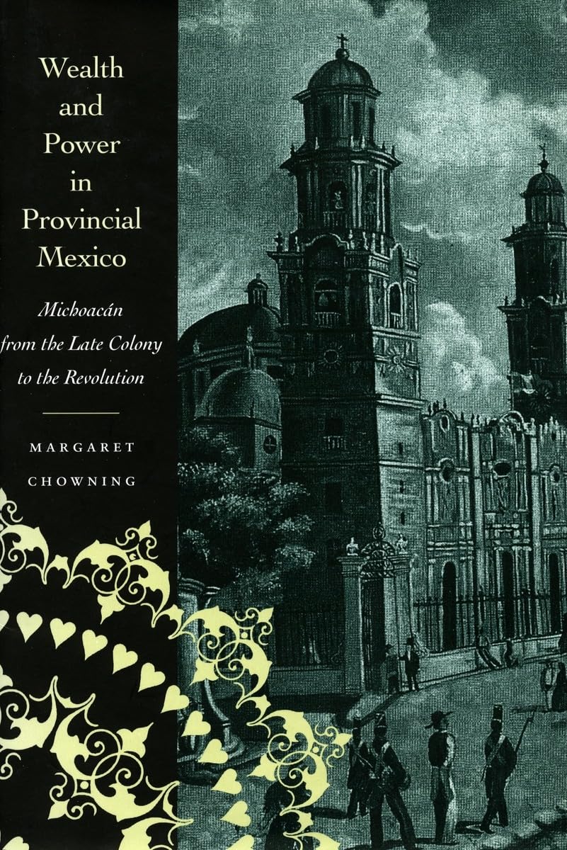 Wealth and Power in Provincial Mexico: Michoacn from the Late Colony to the Revolution,New