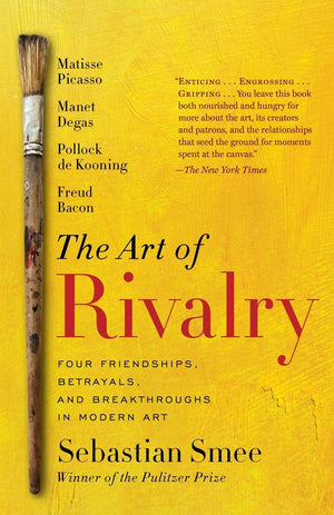 The Art Of Rivalry: Four Friendships, Betrayals, And Breakthroughs In Modern Art