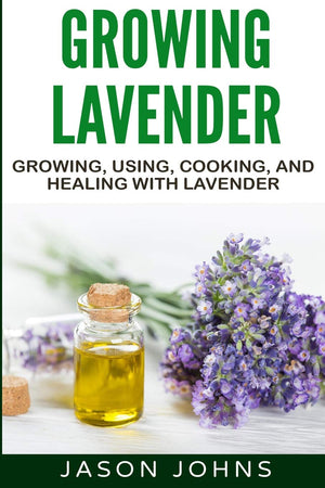Growing Lavender  Growing, Using, Cooking and Healing with Lavender: The Complete Guide to Lavender (Inspiring Gardening Ideas),Used