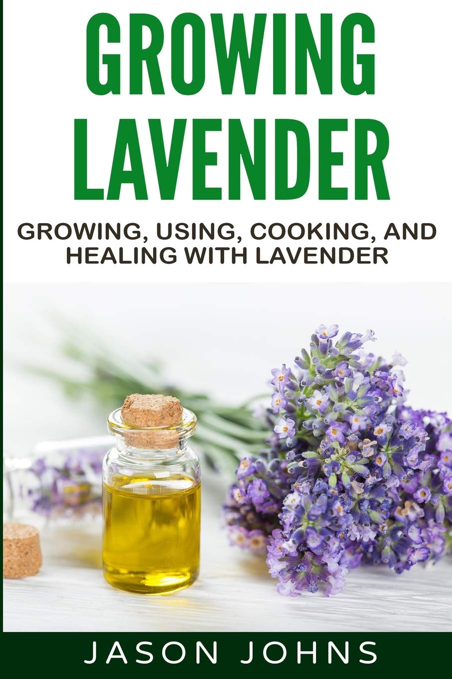 Growing Lavender  Growing, Using, Cooking and Healing with Lavender: The Complete Guide to Lavender (Inspiring Gardening Ideas),Used