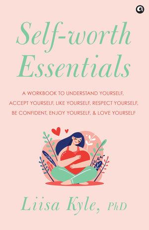 Self-Worth Essentials: A Workbook To Understand Yourself, Accept Yourself, Like Yourself, Respect Yourself, Be Confident, Enjoy Yourself, And Love Yourself
