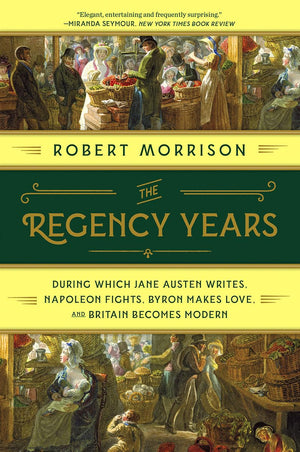 The Regency Years: During Which Jane Austen Writes, Napoleon Fights, Byron Makes Love, and Britain Becomes Modern,New